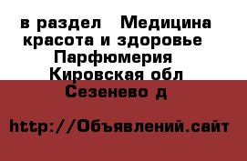  в раздел : Медицина, красота и здоровье » Парфюмерия . Кировская обл.,Сезенево д.